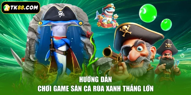 Hướng dẫn chơi game săn cá Rùa Xanh thắng lớn