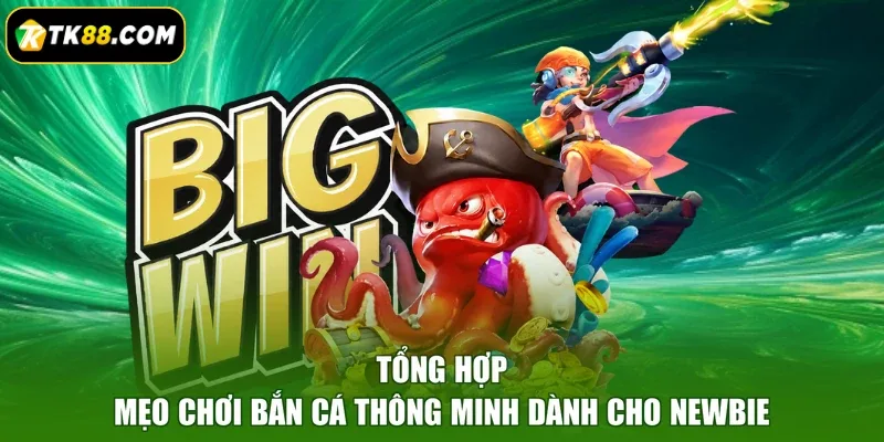 Tổng hợp mẹo chơi bắn cá thông minh dành cho Newbie